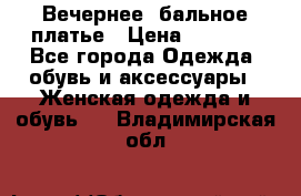 Вечернее, бальное платье › Цена ­ 1 800 - Все города Одежда, обувь и аксессуары » Женская одежда и обувь   . Владимирская обл.